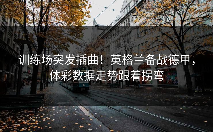 训练场突发插曲！英格兰备战德甲，体彩数据走势跟着拐弯