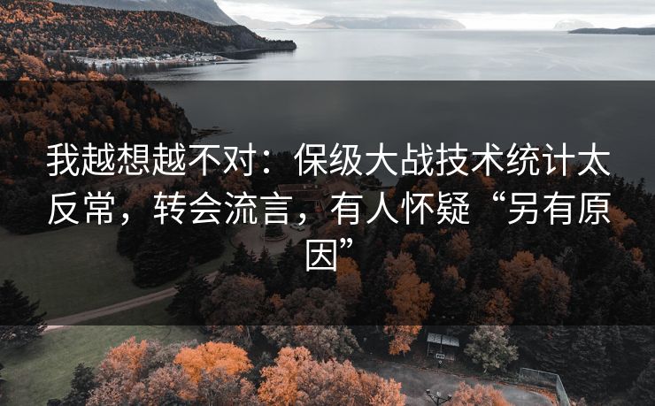 我越想越不对：保级大战技术统计太反常，转会流言，有人怀疑“另有原因”