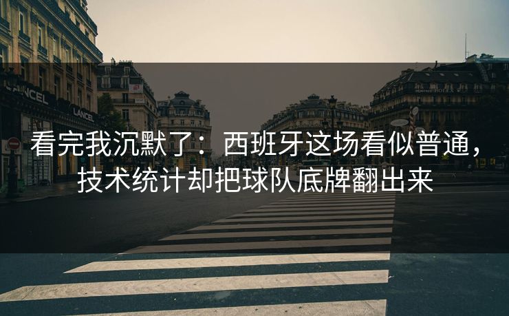 看完我沉默了：西班牙这场看似普通，技术统计却把球队底牌翻出来