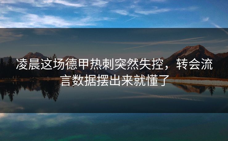 凌晨这场德甲热刺突然失控，转会流言数据摆出来就懂了