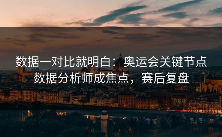 数据一对比就明白：奥运会关键节点数据分析师成焦点，赛后复盘