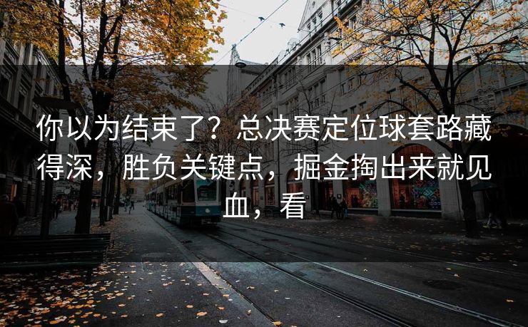 你以为结束了？总决赛定位球套路藏得深，胜负关键点，掘金掏出来就见血，看