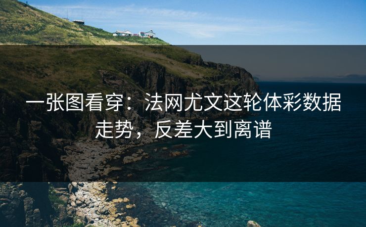 一张图看穿:法网尤文这轮体彩数据走势,反差大到离谱 一张图看穿:法网尤文这轮体彩数据走势,反差大到离谱