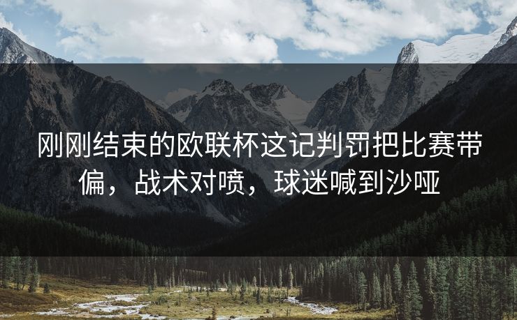 刚刚结束的欧联杯这记判罚把比赛带偏,战术对喷,球迷喊到沙哑 刚刚结束的欧联杯这记判罚把比赛带偏,战术对喷,球迷喊到沙哑