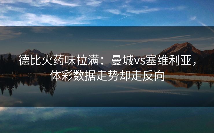 德比火药味拉满:曼城vs塞维利亚,体彩数据走势却走反向 德比火药味拉满:曼城vs塞维利亚,体彩数据走势却走反向