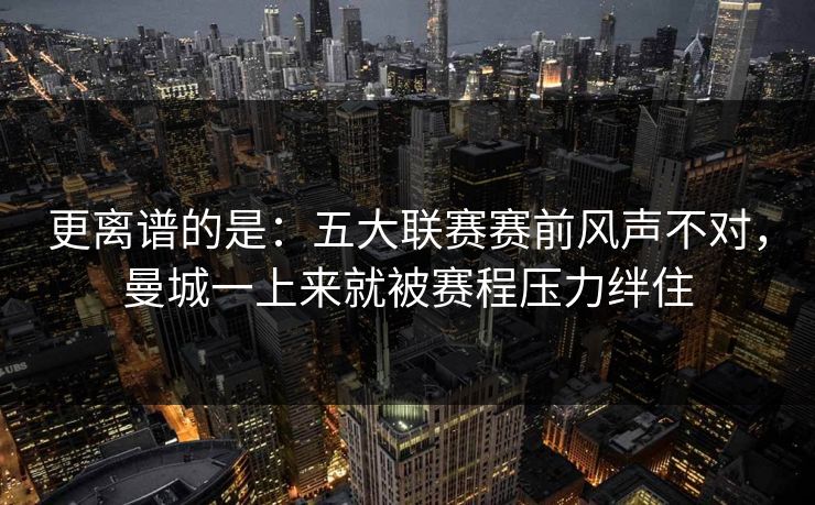 更离谱的是:五大联赛赛前风声不对,曼城一上来就被赛程压力绊住 更离谱的是:五大联赛赛前风声不对,曼城一上来就被赛程压力绊住