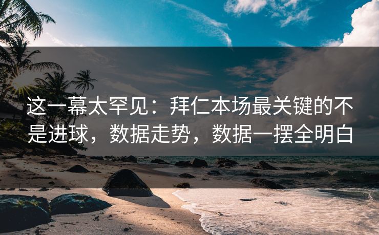 这一幕太罕见:拜仁本场最关键的不是进球,数据走势,数据一摆全明白 这一幕太罕见:拜仁本场最关键的不是进球,数据走势,数据一摆全明白