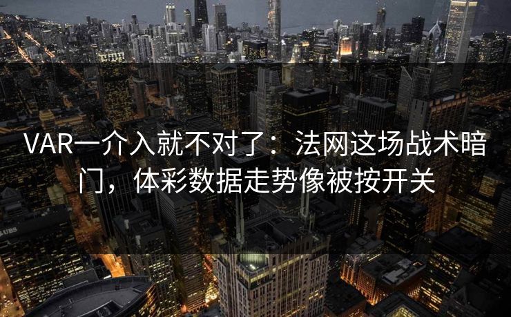 VAR一介入就不对了：法网这场战术暗门，体彩数据走势像被按开关