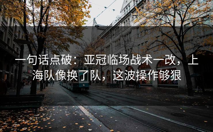 一句话点破:亚冠临场战术一改,上海队像换了队,这波操作够狠 一句话点破:亚冠临场战术一改,上海队像换了队,这波操作够狠