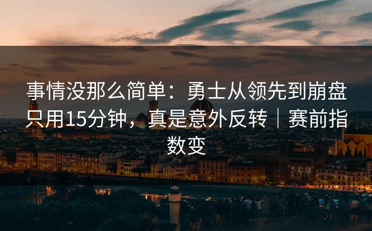 事情没那么简单:勇士从领先到崩盘只用15分钟,真是意外反转|赛前指数变 事情没那么简单:勇士从领先到崩盘只用15分钟,真是意外反转|赛前指数变