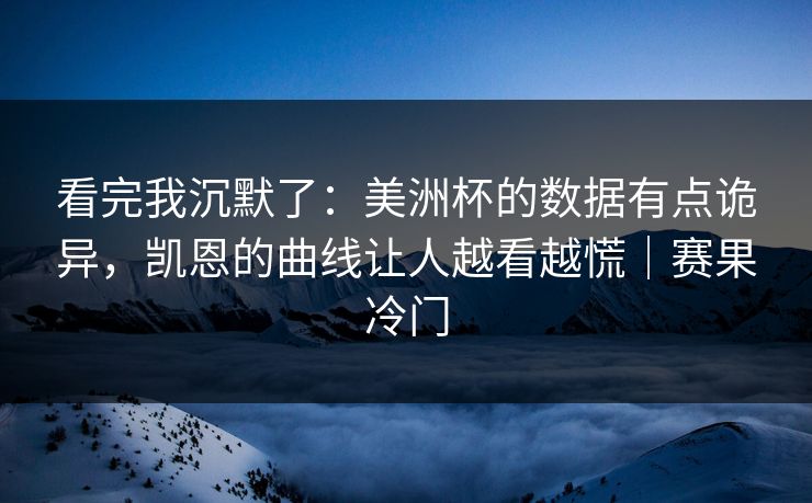 看完我沉默了:美洲杯的数据有点诡异,凯恩的曲线让人越看越慌|赛果冷门 看完我沉默了:美洲杯的数据有点诡异,凯恩的曲线让人越看越慌|赛果冷门