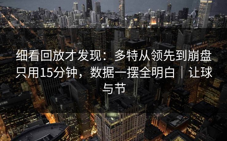 细看回放才发现:多特从领先到崩盘只用15分钟,数据一摆全明白|让球与节 细看回放才发现:多特从领先到崩盘只用15分钟,数据一摆全明白|让球与节
